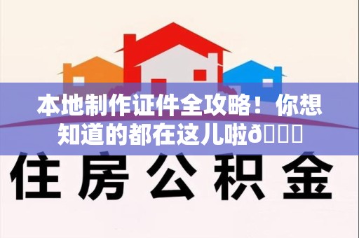 赣县本地制作证件全攻略!你想知道的都在这儿啦😎 赣县本地制作证件全攻略!你想知道的都在这儿啦😎