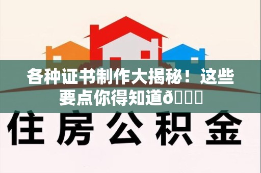赣县各种证书制作大揭秘！这些要点你得知道😎