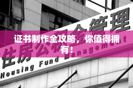 赣县证书制作全攻略，你值得拥有！